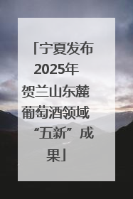宁夏发布2025年贺兰山东麓葡萄酒领域“五新”成果