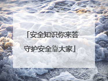安全知识你来答 守护安全靠大家