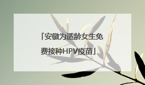 安徽为适龄女生免费接种HPV疫苗
