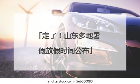 定了！山东多地暑假放假时间公布