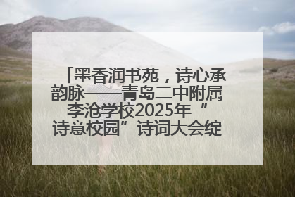 墨香润书苑，诗心承韵脉——青岛二中附属李沧学校2025年“诗意校园”诗词大会绽放文化华章