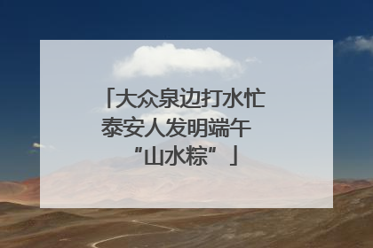 大众泉边打水忙 泰安人发明端午“山水粽”