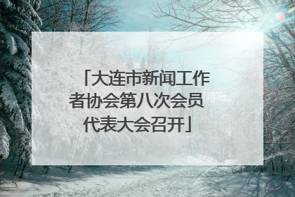 大连市新闻工作者协会第八次会员代表大会召开