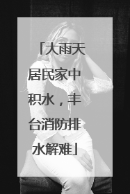 大雨天居民家中积水，丰台消防排水解难