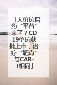 天价抗癌药“平替”来了？CD19单抗获批上市，治疗“靶点”与CAR-T相同