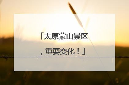 太原蒙山景区，重要变化！