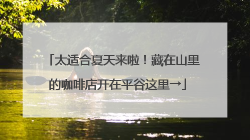 太适合夏天来啦！藏在山里的咖啡店开在平谷这里→