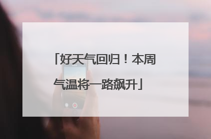 好天气回归！本周气温将一路飙升
