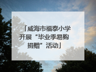 威海市福泰小学开展“毕业季易购捐赠”活动