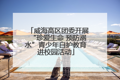 威海高区团委开展“珍爱生命 预防溺水”青少年自护教育进校园活动