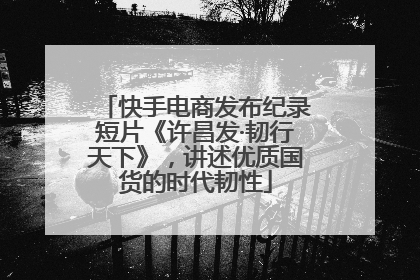 快手电商发布纪录短片《许昌发·韧行天下》，讲述优质国货的时代韧性