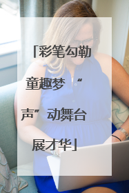 彩笔勾勒童趣梦 “声”动舞台展才华