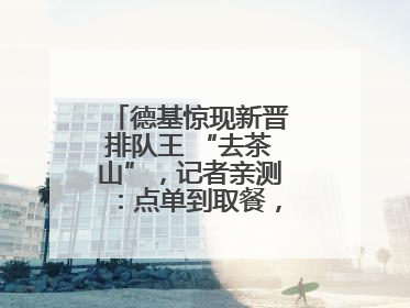 德基惊现新晋排队王 “去茶山”，记者亲测：点单到取餐，耗时6个小时