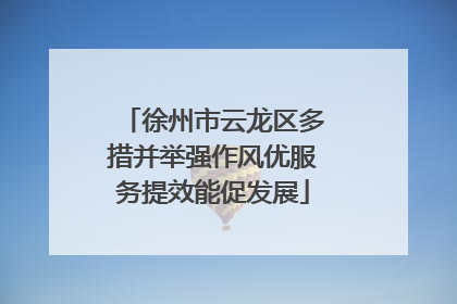 徐州市云龙区多措并举强作风优服务提效能促发展