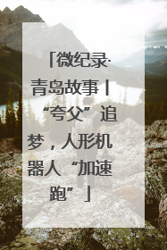 微纪录·青岛故事丨“夸父”追梦，人形机器人“加速跑”