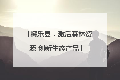 将乐县：激活森林资源 创新生态产品