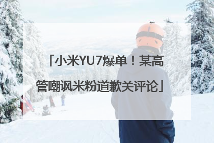 小米YU7爆单！某高管嘲讽米粉道歉关评论
