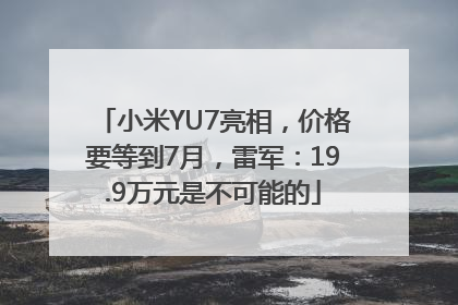 小米YU7亮相，价格要等到7月，雷军：19.9万元是不可能的