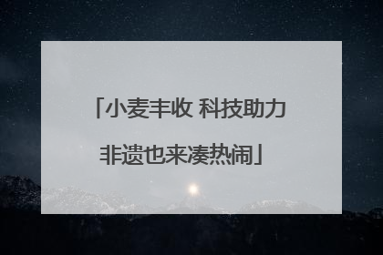 小麦丰收 科技助力 非遗也来凑热闹