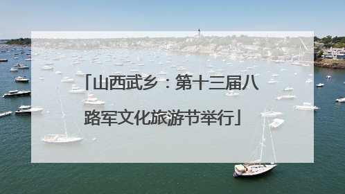 山西武乡：第十三届八路军文化旅游节举行