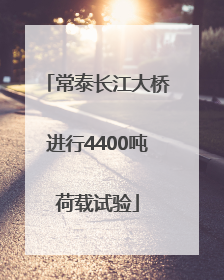 常泰长江大桥进行4400吨荷载试验