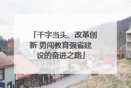 干字当头、改革创新 勇闯教育强省建设的奋进之路