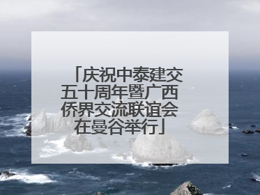 庆祝中泰建交五十周年暨广西侨界交流联谊会在曼谷举行