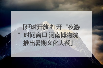 延时开放 打开“夜游”时间窗口 河南博物院推出暑期文化大餐