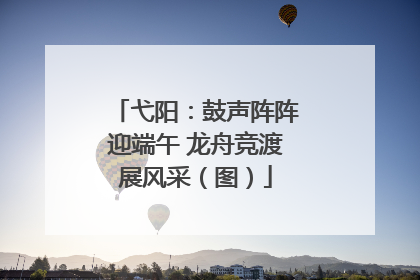 弋阳：鼓声阵阵迎端午 龙舟竞渡展风采（图）