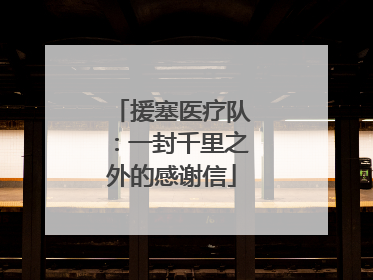 援塞医疗队：一封千里之外的感谢信