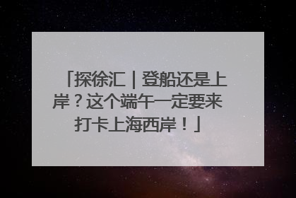探徐汇｜登船还是上岸？这个端午一定要来打卡上海西岸！
