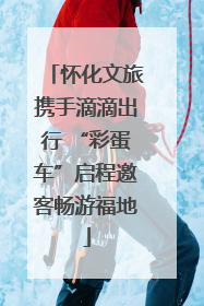 怀化文旅携手滴滴出行 “彩蛋车”启程邀客畅游福地