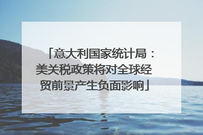 意大利国家统计局：美关税政策将对全球经贸前景产生负面影响