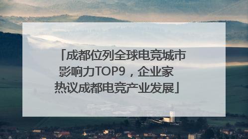 成都位列全球电竞城市影响力TOP9，企业家热议成都电竞产业发展