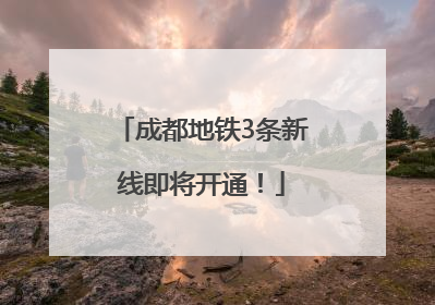 成都地铁3条新线即将开通！