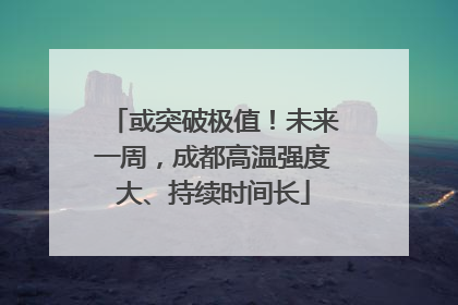 或突破极值！未来一周，成都高温强度大、持续时间长