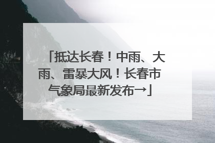 抵达长春！中雨、大雨、雷暴大风！长春市气象局最新发布→