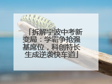 拆解宁波中考新变局：学霸争抢强基席位，科创特长生成逆袭快车道