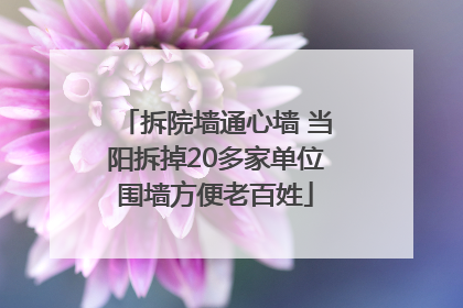 拆院墙通心墙 当阳拆掉20多家单位围墙方便老百姓