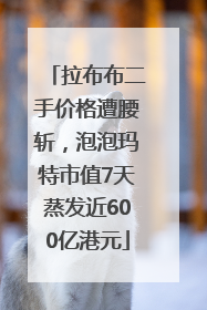 拉布布二手价格遭腰斩，泡泡玛特市值7天蒸发近600亿港元