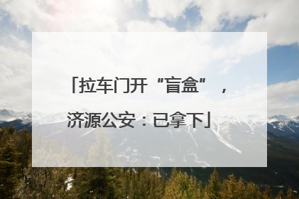 拉车门开“盲盒”，济源公安：已拿下