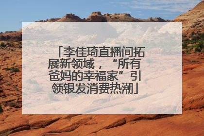 李佳琦直播间拓展新领域，“所有爸妈的幸福家”引领银发消费热潮