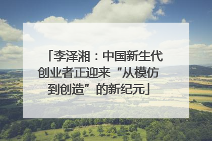 李泽湘：中国新生代创业者正迎来“从模仿到创造”的新纪元
