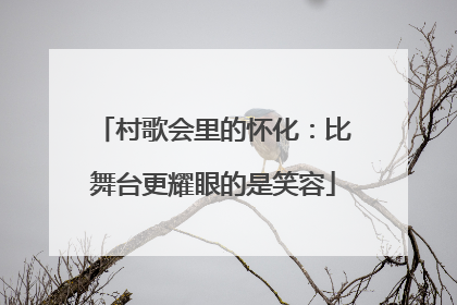村歌会里的怀化：比舞台更耀眼的是笑容