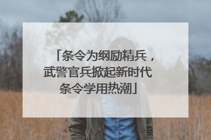 条令为纲励精兵，武警官兵掀起新时代条令学用热潮