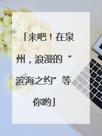 来吧！在泉州，浪漫的“滨海之约”等你哟