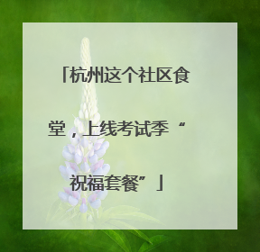 杭州这个社区食堂，上线考试季“祝福套餐”