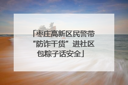 枣庄高新区民警带“防诈干货”进社区 包粽子话安全