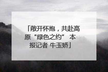 敞开怀抱，共赴高原“绿色之约” 本报记者 牛玉娇