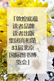 敦煌底蕴 读者品牌 读者出版集团亮相第31届北京国际图书博览会